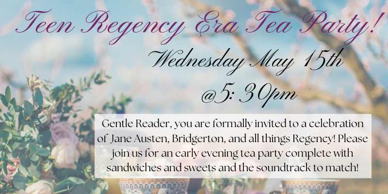 Teen Regency Era Tea Party! Wednesday May 15 @5:30PM